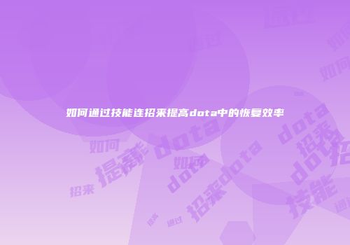 如何通过技能连招来提高dota中的恢复效率