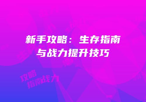 新手攻略：生存指南与战力提升技巧