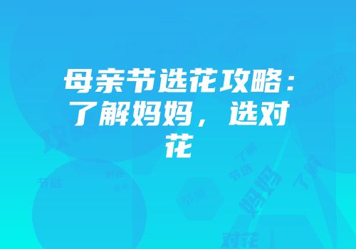 母亲节选花攻略：了解妈妈，选对花
