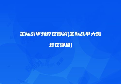 星际战甲蚂蚱在哪刷(星际战甲大蜘蛛在哪里)
