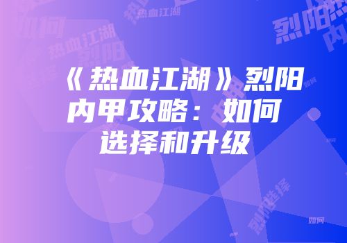 《热血江湖》烈阳内甲攻略：如何选择和升级