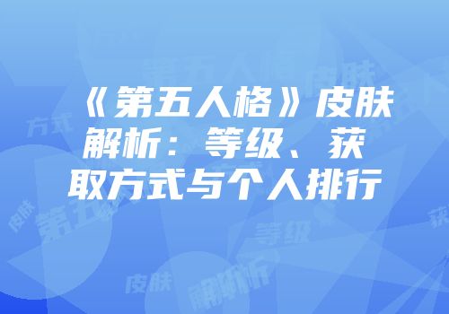《第五人格》皮肤解析：等级、获取方式与个人排行