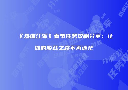 《热血江湖》春节任务攻略分享：让你的游戏之路不再迷茫