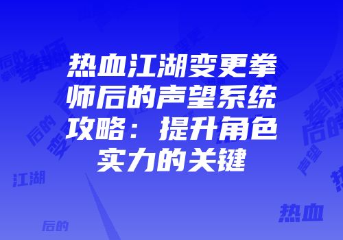 热血江湖变更拳师后的声望系统攻略:提升角色实力的关键