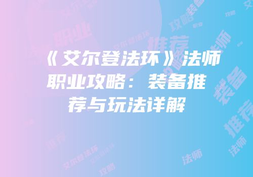 《艾尔登法环》法师职业攻略：装备推荐与玩法详解