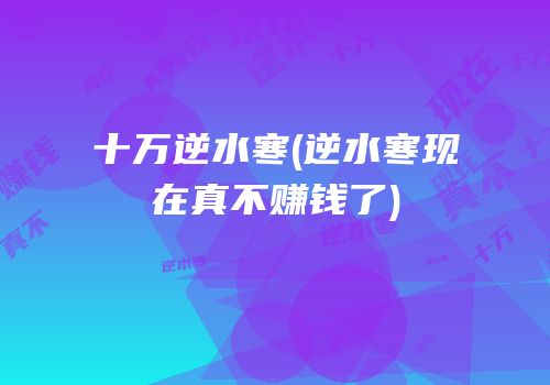 十万逆水寒(逆水寒现在真不赚钱了)