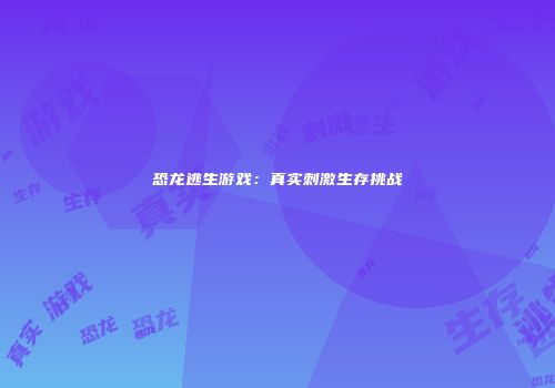 恐龙逃生游戏：真实刺激生存挑战