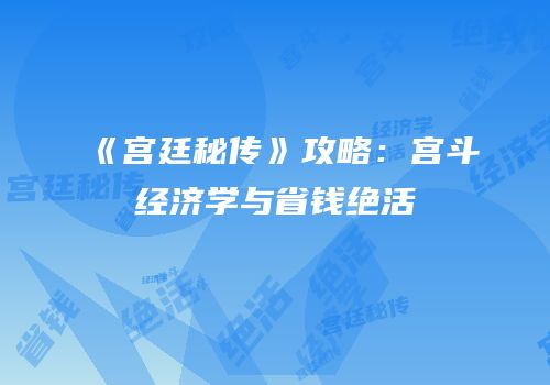 《宫廷秘传》攻略：宫斗经济学与省钱绝活