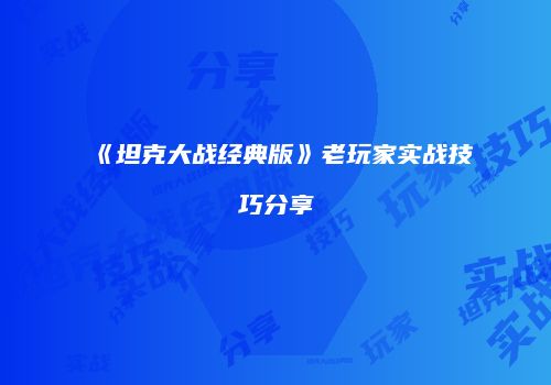 《坦克大战经典版》老玩家实战技巧分享