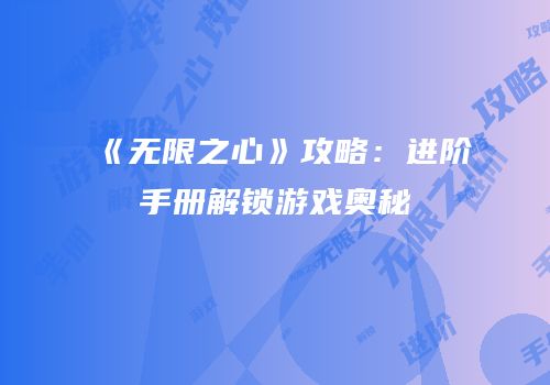 《无限之心》攻略：进阶手册解锁游戏奥秘