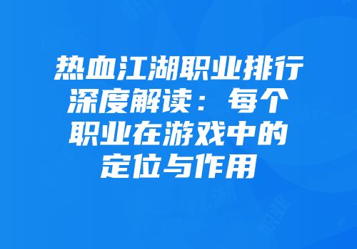 热血江湖职业排行深度解读：每个职业在游戏中的定位与作用