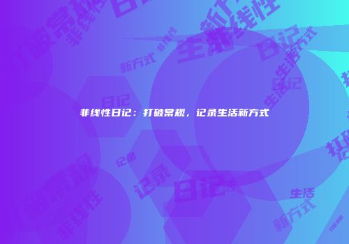非线性日记：打破常规，记录生活新方式