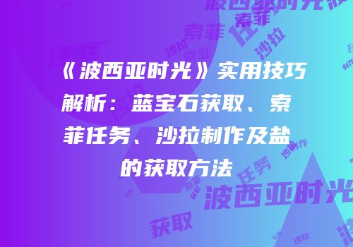 《波西亚时光》实用技巧解析：蓝宝石获取、索菲任务、沙拉制作及盐的获取方法