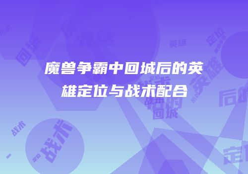 魔兽争霸中回城后的英雄定位与战术配合