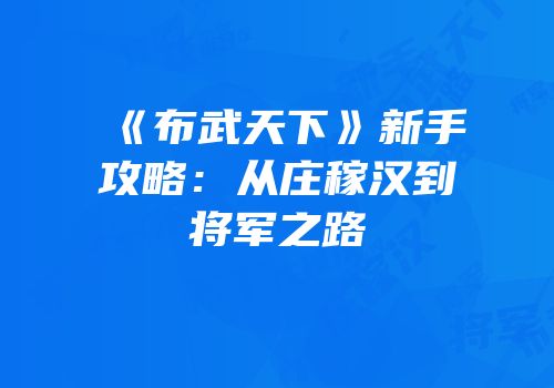 《布武天下》新手攻略：从庄稼汉到将军之路