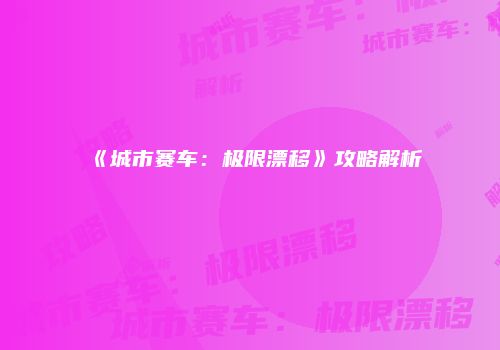 《城市赛车：极限漂移》攻略解析