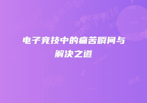电子竞技中的痛苦瞬间与解决之道