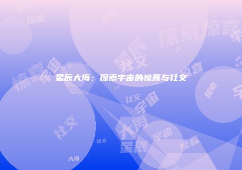 星辰大海：探索宇宙的惊喜与社交