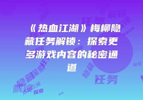 《热血江湖》梅柳隐藏任务解锁：探索更多游戏内容的秘密通道