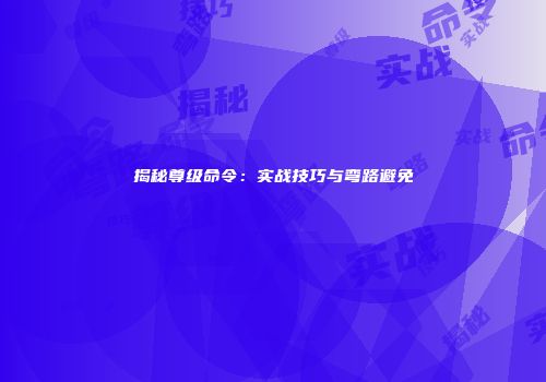 揭秘尊级命令：实战技巧与弯路避免