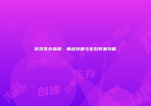 游戏生存指南：角色创建与宝石收集攻略
