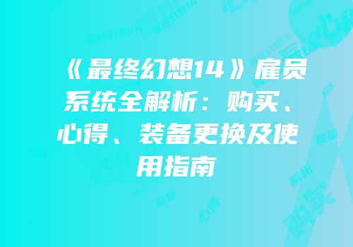 《最终幻想14》雇员系统全解析：购买、心得、装备更换及使用指南