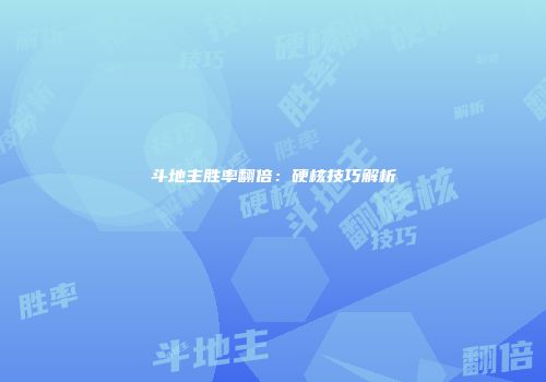 斗地主胜率翻倍：硬核技巧解析