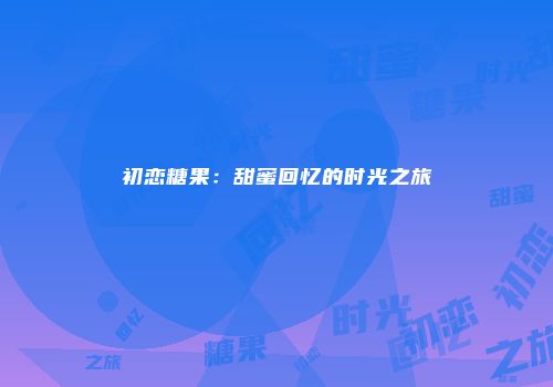 初恋糖果：甜蜜回忆的时光之旅