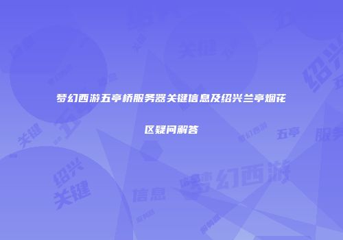 梦幻西游五亭桥服务器关键信息及绍兴兰亭烟花区疑问解答