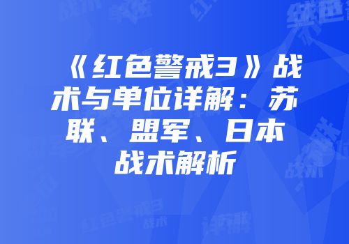 《红色警戒3》战术与单位详解：苏联、盟军、日本战术解析