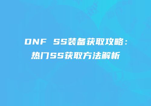 DNF SS装备获取攻略：热门SS获取方法解析