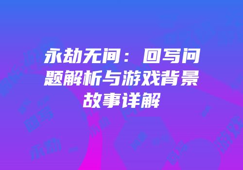 永劫无间：回写问题解析与游戏背景故事详解