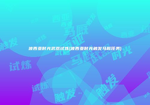 波西亚时光武器试炼(波西亚时光触发马厩任务)