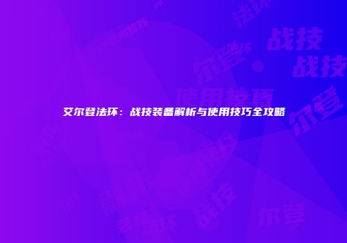 艾尔登法环：战技装备解析与使用技巧全攻略