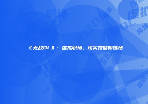 《无敌OL》：虚拟职场，现实技能修炼场