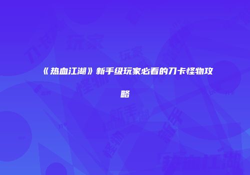 《热血江湖》新手级玩家必看的刀卡怪物攻略