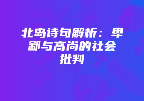 北岛诗句解析：卑鄙与高尚的社会批判