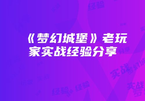 《梦幻城堡》老玩家实战经验分享