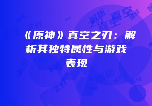 《原神》真空之刃：解析其独特属性与游戏表现