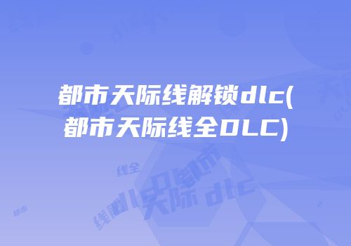 都市天际线解锁dlc(都市天际线全DLC)