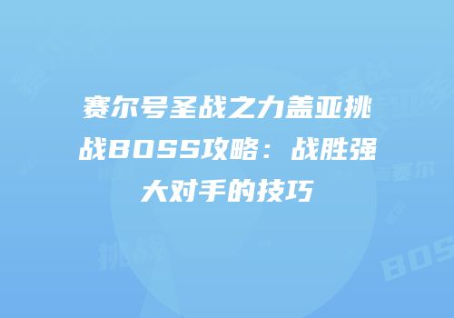 赛尔号圣战之力盖亚挑战BOSS攻略:战胜强大对手的技巧