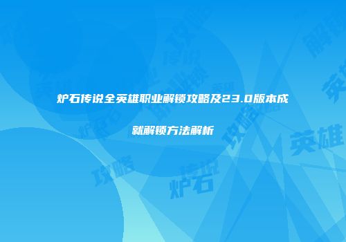 炉石传说全英雄职业解锁攻略及23.0版本成就解锁方法解析