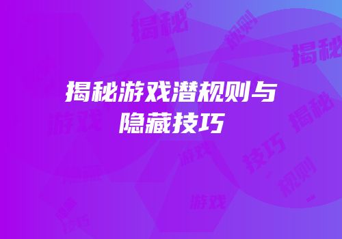 揭秘游戏潜规则与隐藏技巧