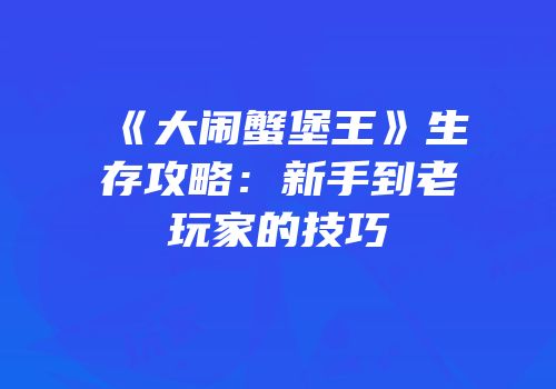 《大闹蟹堡王》生存攻略：新手到老玩家的技巧