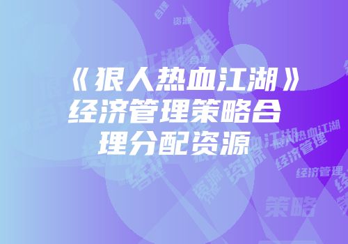 《狠人热血江湖》经济管理策略合理分配资源