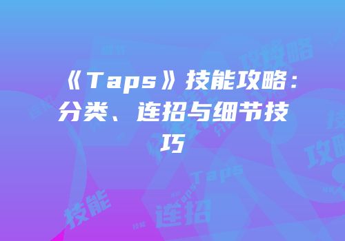 《Taps》技能攻略：分类、连招与细节技巧