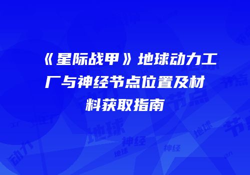 《星际战甲》地球动力工厂与神经节点位置及材料获取指南