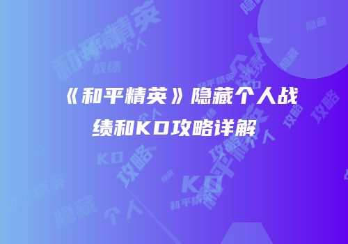 《和平精英》隐藏个人战绩和KD攻略详解
