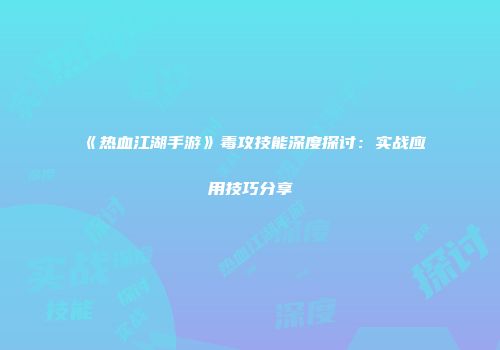 《热血江湖手游》毒攻技能深度探讨：实战应用技巧分享