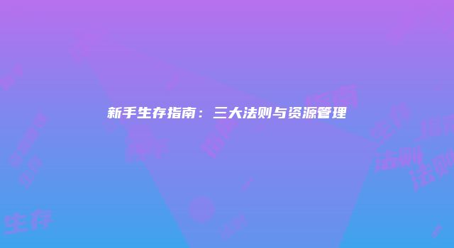 新手生存指南：三大法则与资源管理
